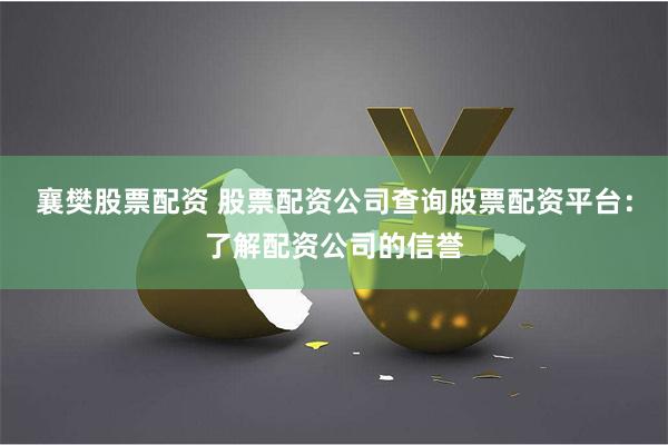 襄樊股票配资 股票配资公司查询股票配资平台：了解配资公司的信誉