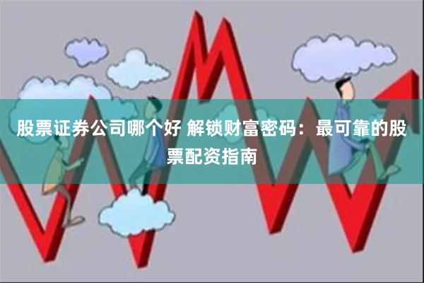 股票证券公司哪个好 解锁财富密码：最可靠的股票配资指南