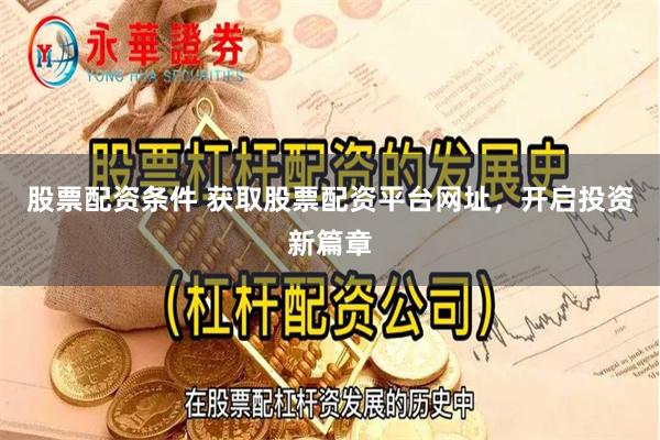 股票配资条件 获取股票配资平台网址，开启投资新篇章