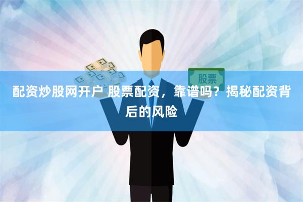 配资炒股网开户 股票配资，靠谱吗？揭秘配资背后的风险