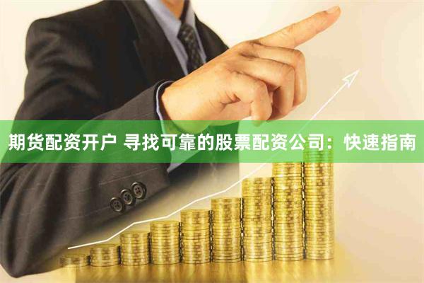 期货配资开户 寻找可靠的股票配资公司：快速指南