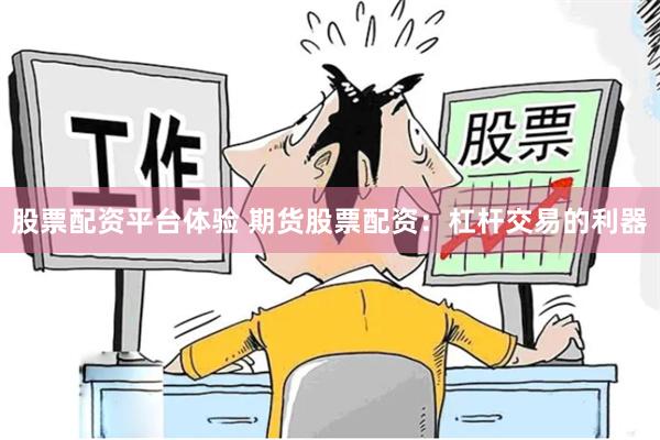 股票配资平台体验 期货股票配资：杠杆交易的利器