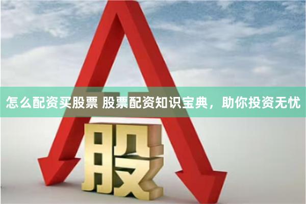 怎么配资买股票 股票配资知识宝典，助你投资无忧