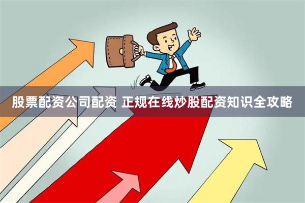 股票配资公司配资 正规在线炒股配资知识全攻略