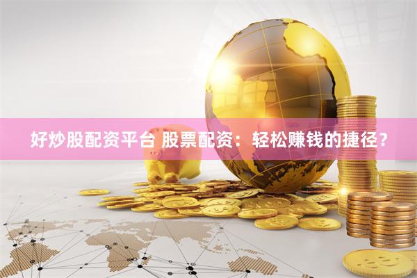 好炒股配资平台 股票配资：轻松赚钱的捷径？