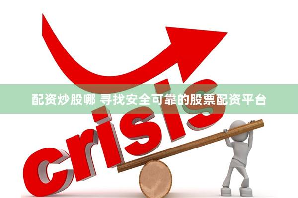 配资炒股哪 寻找安全可靠的股票配资平台