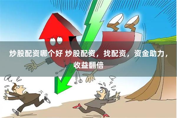 炒股配资哪个好 炒股配资，找配资，资金助力，收益翻倍