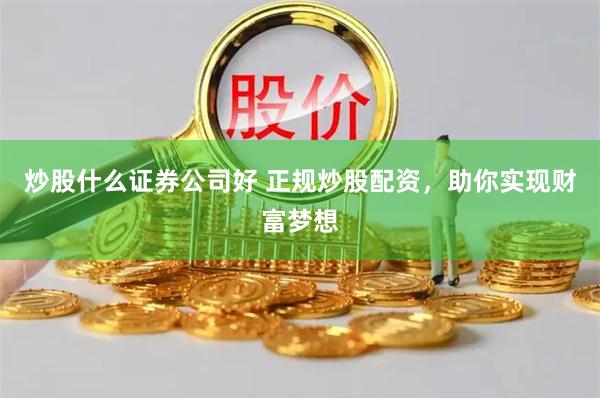 炒股什么证券公司好 正规炒股配资，助你实现财富梦想