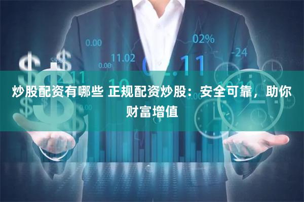炒股配资有哪些 正规配资炒股：安全可靠，助你财富增值