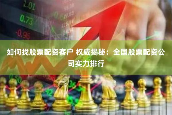 如何找股票配资客户 权威揭秘：全国股票配资公司实力排行