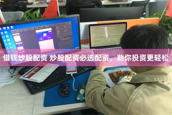 借钱炒股配资 炒股配资必选配资，助你投资更轻松