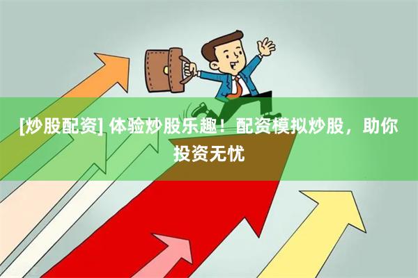 [炒股配资] 体验炒股乐趣！配资模拟炒股，助你投资无忧