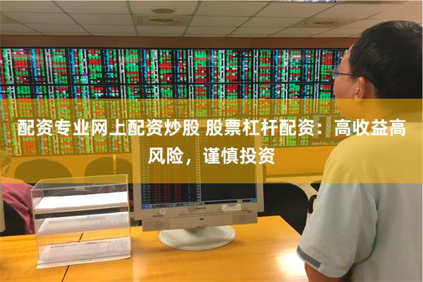 配资专业网上配资炒股 股票杠杆配资：高收益高风险，谨慎投资