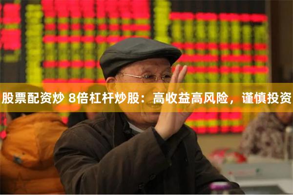 股票配资炒 8倍杠杆炒股：高收益高风险，谨慎投资
