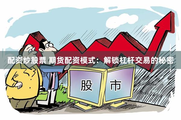 配资炒股票 期货配资模式：解锁杠杆交易的秘密