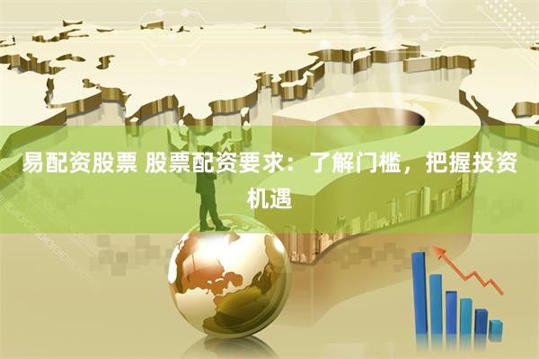 易配资股票 股票配资要求：了解门槛，把握投资机遇