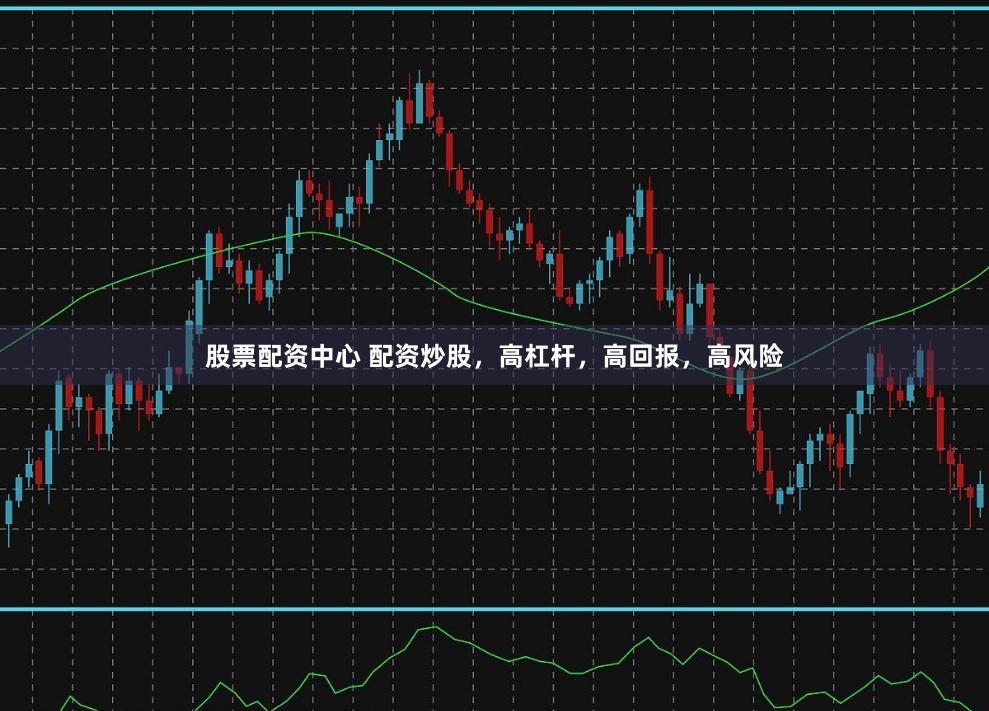 股票配资中心 配资炒股，高杠杆，高回报，高风险