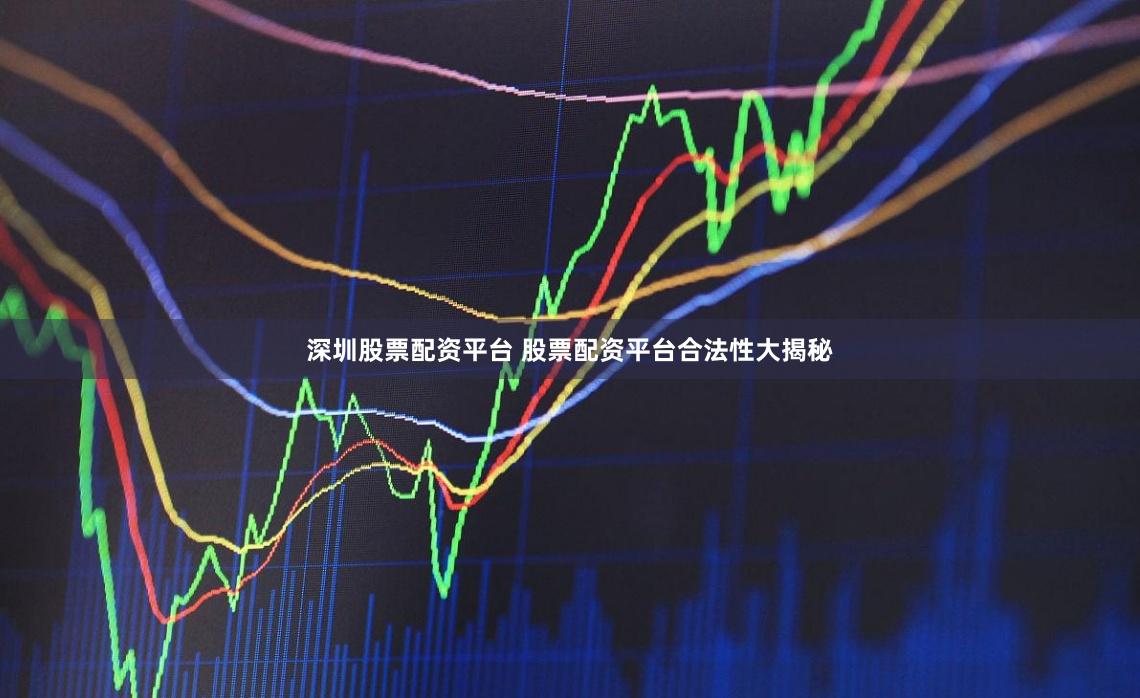 深圳股票配资平台 股票配资平台合法性大揭秘