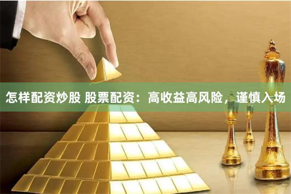 怎样配资炒股 股票配资：高收益高风险，谨慎入场