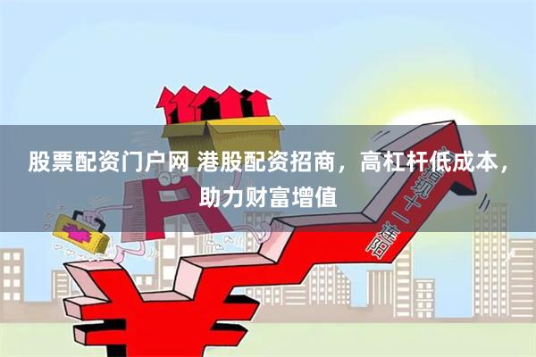 股票配资门户网 港股配资招商，高杠杆低成本，助力财富增值