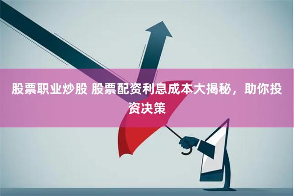 股票职业炒股 股票配资利息成本大揭秘，助你投资决策