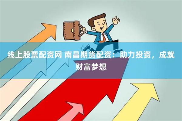 线上股票配资网 南昌期货配资：助力投资，成就财富梦想