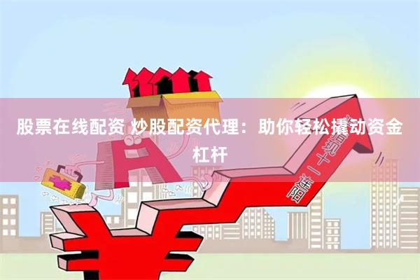 股票在线配资 炒股配资代理：助你轻松撬动资金杠杆