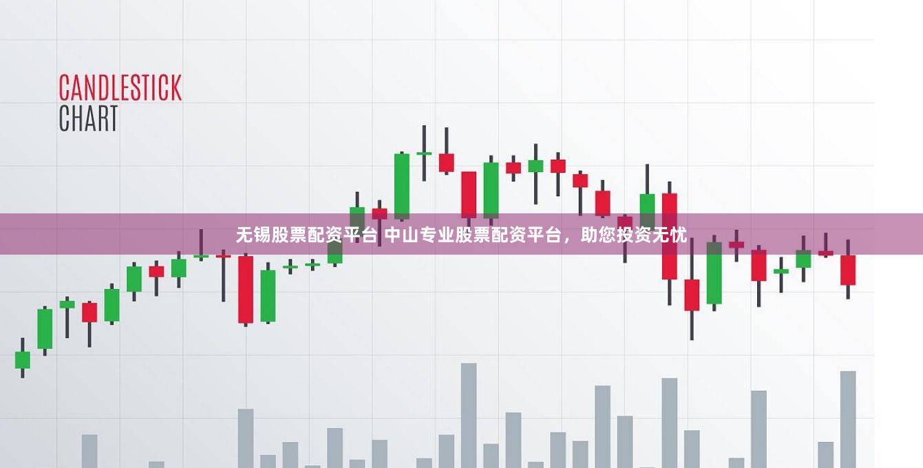 无锡股票配资平台 中山专业股票配资平台，助您投资无忧