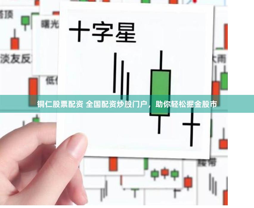 铜仁股票配资 全国配资炒股门户，助你轻松掘金股市