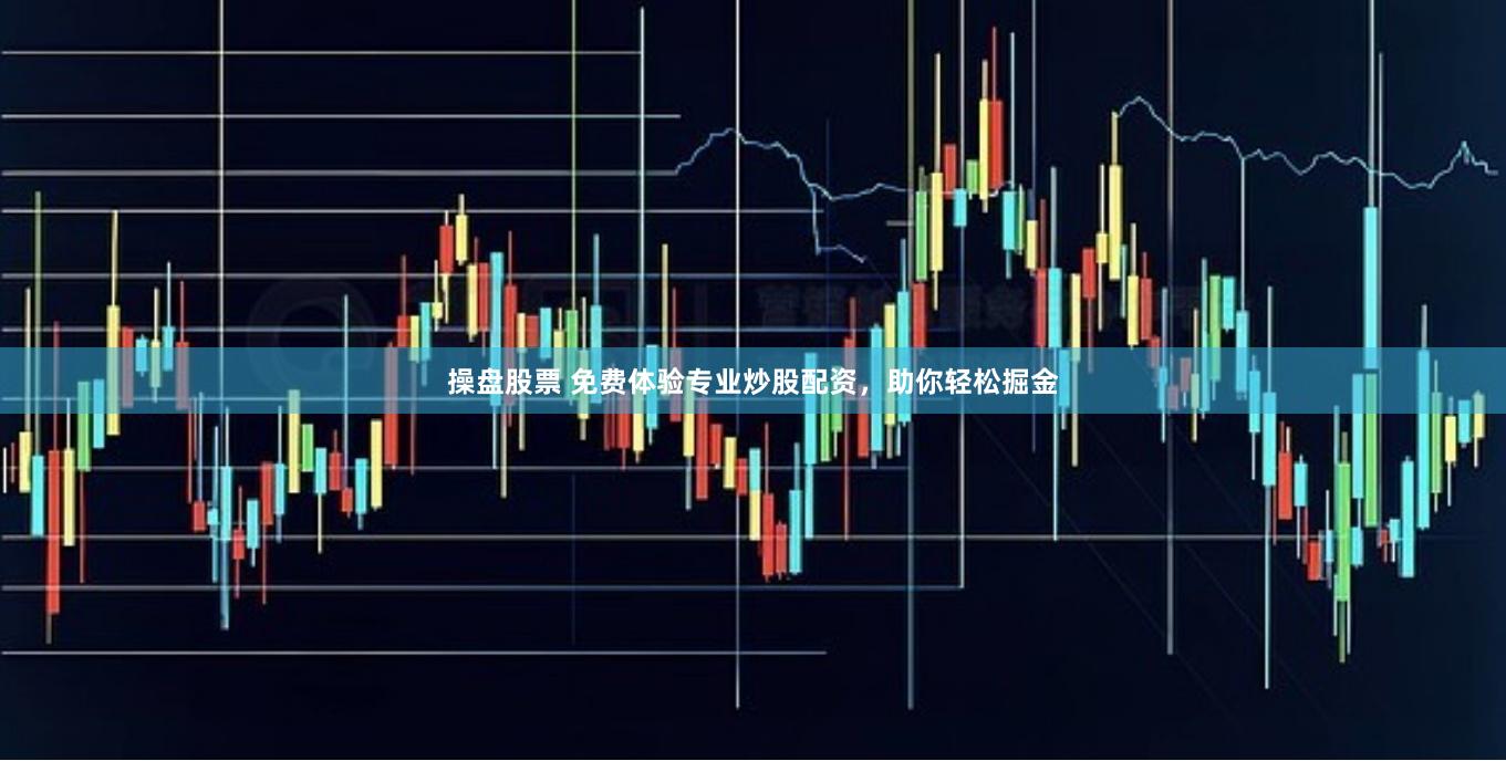 操盘股票 免费体验专业炒股配资，助你轻松掘金