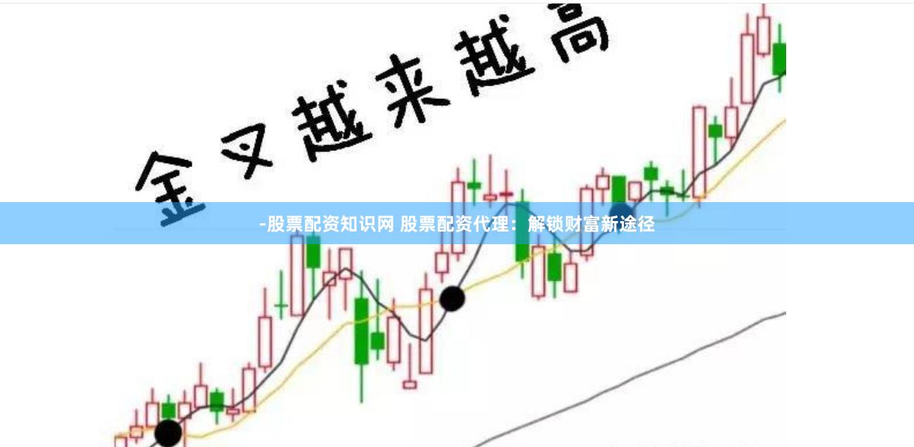-股票配资知识网 股票配资代理：解锁财富新途径