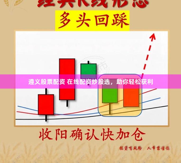 遵义股票配资 在线配资炒股选，助你轻松获利