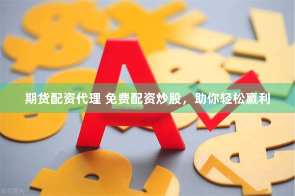期货配资代理 免费配资炒股，助你轻松赢利