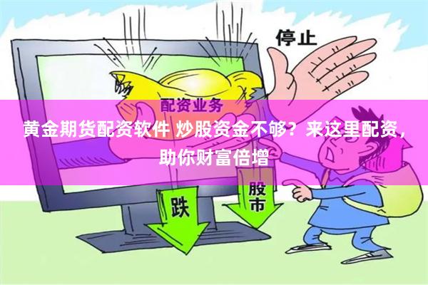 黄金期货配资软件 炒股资金不够？来这里配资，助你财富倍增