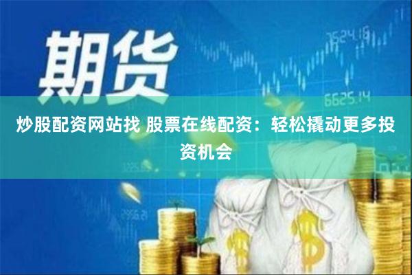 炒股配资网站找 股票在线配资：轻松撬动更多投资机会