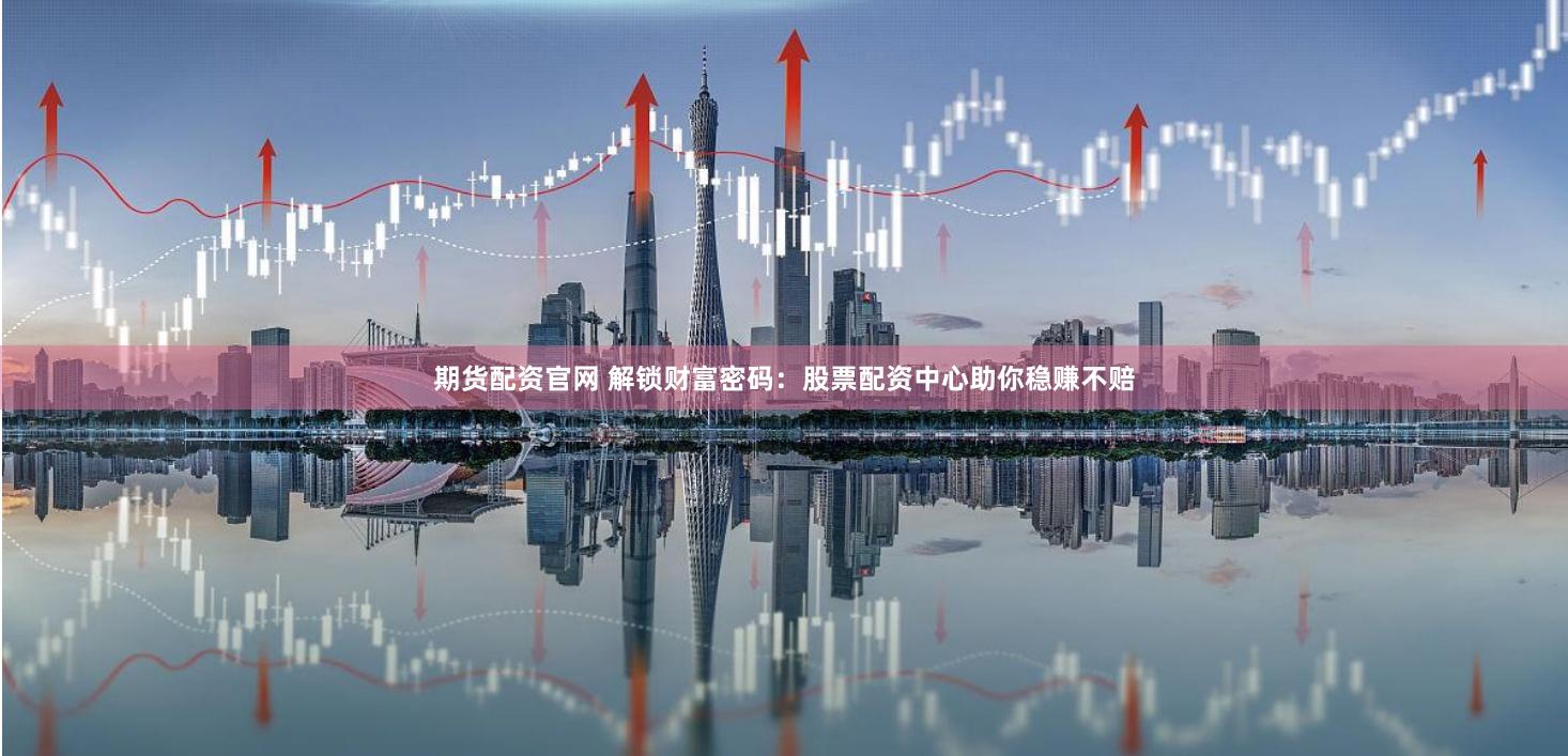 期货配资官网 解锁财富密码:股票配资中心助你稳赚不赔