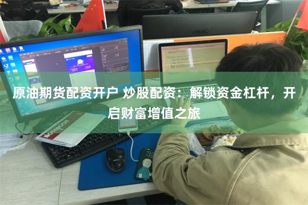 原油期货配资开户 炒股配资：解锁资金杠杆，开启财富增值之旅