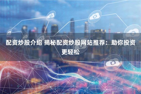 配资炒股介绍 揭秘配资炒股网站推荐:助你投资更轻松