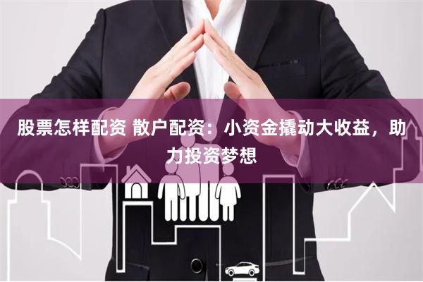 股票怎样配资 散户配资：小资金撬动大收益，助力投资梦想
