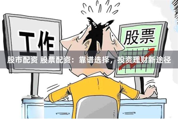 股市配资 股票配资：靠谱选择，投资理财新途径