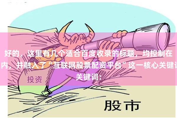 好的,这里有几个适合百度收录的标题,均控制在以内,并融入了“互联网股票配资平台”这一核心关键词: