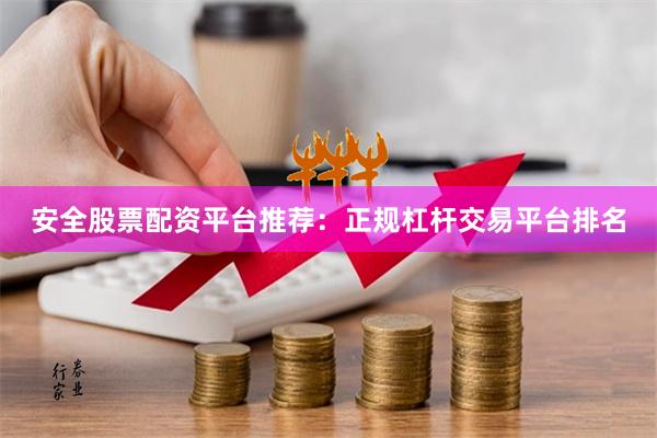 安全股票配资平台推荐：正规杠杆交易平台排名