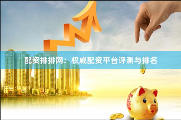 配资排排网：权威配资平台评测与排名