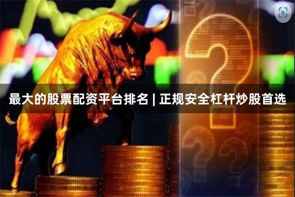 最大的股票配资平台排名 | 正规安全杠杆炒股首选