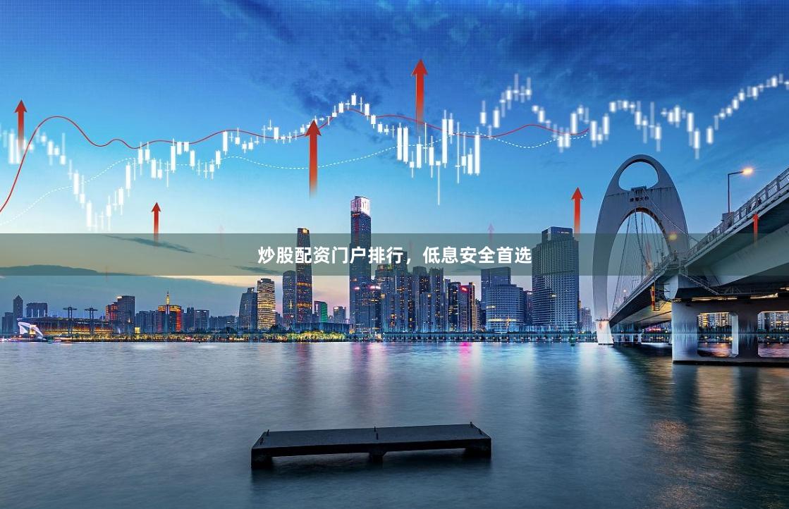 炒股配资门户排行，低息安全首选