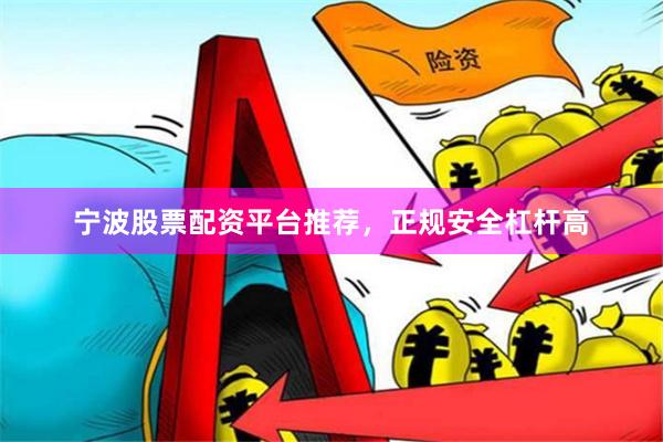 宁波股票配资平台推荐，正规安全杠杆高