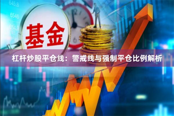 杠杆炒股平仓线：警戒线与强制平仓比例解析