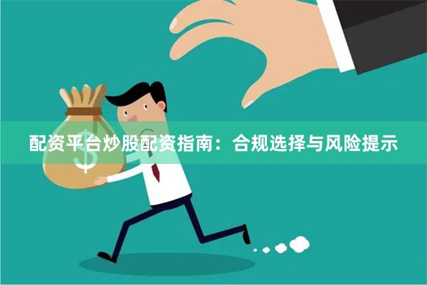 配资平台炒股配资指南：合规选择与风险提示