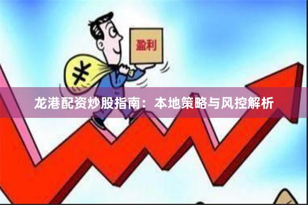 龙港配资炒股指南：本地策略与风控解析