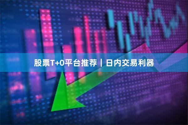 股票T+0平台推荐｜日内交易利器